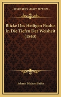 Blicke Des Heiligen Paulus in Die Tiefen Der Weisheit: Ein Versuch, Den Sinn Und Geist Des Apostels in Christlichen Reden Zu Enthullen 116102753X Book Cover