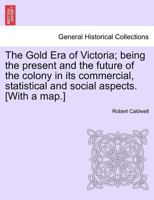 The Gold Era Of Victoria: Being The Present And Future Of The Colony, In It's Commercial, Statistical And Social Aspects (1855) 124143199X Book Cover