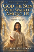 God the Son Who Walked Among Us: LOGOS, the Eternal Word, the Human Face of God, and the Savior of the World (The Catholic Distinction) B0H73MS95V Book Cover