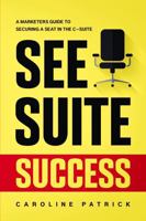 See Suite Success: A Marketer’s Guide to Securing a Seat in the C-Suite 1764017609 Book Cover