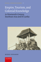 Empire, Tourism, and Colonial Knowledge : In Nineteenth-Century Southeast Asia and Sri Lanka 9087284667 Book Cover
