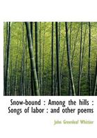 Whittier's Snow-Bound: Among the Hills: Songs of Labor: and Other Poems 1408692430 Book Cover