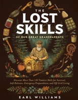 The lost Skills Of Our Great Grandparents: Discover More Than 120 Timeless Skills for Survival, Self-Reliance, Emergency Preparedness, and Off-Grid Li B0H92XFKXK Book Cover