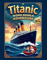Titanic Word Search Adventure (Second Edition): Explore the Unsinkable Ship with 50 Fun Puzzles plus 10 Bonus Coloring Pages! 1997756668 Book Cover