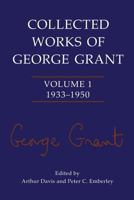 Collected Works of George Grant: Volume 1 (1933-1950) 1487598203 Book Cover