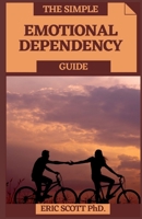 THE SIMPLE EMOTIONAL DEPENDENCY GUIDE: Fundamental Strides In Conquering Passionate Reliance B08YHTGMS4 Book Cover