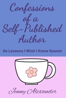 Confessions of a Self-Published Author: 60 Lessons I Wish I Knew Sooner (Self-Publishing Series) 1069271454 Book Cover