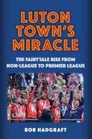 Luton Town's Miracle: The Fairytale Rise from Non-League to Premier League 1398123293 Book Cover