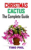 CHRISTMAS CACTUS THE COMPLETE GUIDE: Discover the complete guides to everything you need to know about Christmas cactus B08PLYZ595 Book Cover