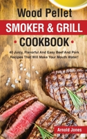 Wood Pellet Smoker and Grill Cookbook: 40 Juicy, Flavorful And Easy Beef And Pork Recipes That Will Make Your Mouth Water! 1803608595 Book Cover