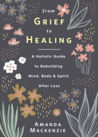 From Grief to Healing: A Holistic Guide to Rebuilding Mind, Body & Spirit After Loss 0738766755 Book Cover