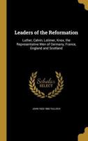 Leaders Of The Reformation: Luther, Calvin, Latimer, Knox, The Representative Men Of Germany, France, England And Scotland 1014759366 Book Cover