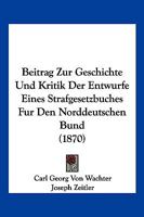 Beitrag Zur Geschichte Und Kritik Der Entwurfe Eines Strafgesetzbuches Fur Den Norddeutschen Bund (1870) 1161023313 Book Cover