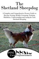 The Shetland Sheepdog: A Complete and Comprehensive Owners Guide to: Buying, Owning, Health, Grooming, Training, Obedience, Understanding and Caring ... to Caring for a Dog from a Puppy to Old Age) 1544825838 Book Cover