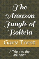 The Amazon Jungle of Bolivia: A Trip into the Unknown B08SH41S1P Book Cover