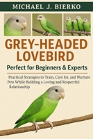 GREY-HEADED LOVEBIRD: Practical Strategies to Train, Care for, and Nurture Pets While Building a Loving and Respectful Relationship B0FTT34CM9 Book Cover