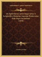 De Epistvlarvm Actorvmqve Qvae A Scriptoribvs Historiae Avgvstae Profervntur, Fide Atqve Avctoritate (1870) 1169655114 Book Cover