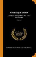 Germany in Defeat: A Strategic History of the War. First [-Fourth] Phase, Volume 1... - War College Series 1176628968 Book Cover