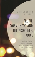 Truth, Community, and the Prophetic Voice: Michael Walzer, Stanley Hauerwas, and Cornel West on Justice and Peace 1498551459 Book Cover