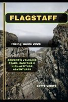 FLAGSTAFF HIKING GUIDE 2026: Arizona’s Volcanic Peaks, Canyons & High-Altitude Adventures B0GJRRDY4P Book Cover