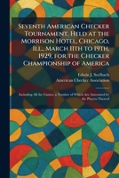 Seventh American Checker Tournament, Held at the Morrison Hotel, Chicago, Ill., March 11th to 19th, 1929, for the Checker Championship of America: ... of Which Are Annotated by the Players Thereof 102597803X Book Cover