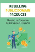 Reselling Public Domain Products: Digging Up Forgotten Public Domain Treasures: How You Can Use Public Domain Materials B09CGCW7T5 Book Cover