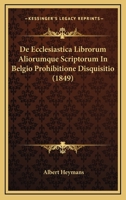 de Ecclesiastica Librorum Aliorumque Scriptorum in Belgio Prohibitione Disquisitio... 127357639X Book Cover