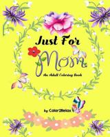 Just for Mom, an Adult Coloring Book: 20 Original Coloring Designs with Mother Inspired Quotes 1546500952 Book Cover