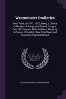 Westminster Drolleries: Both Parts, of 1671, 1672; Being a Choice Collection of Songs and Poems, Sung at Court & Theatres: With Additions Made by 'a ... First Reprinted From the Original Editions 1377518426 Book Cover