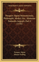 Prosperi Alpini Marosticensis, Philosophi, Medici, Etc., Historiae Naturalis Aegypti, Part 2 (1735) 1165813017 Book Cover