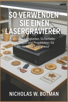 SO VERWENDEN SIE EINEN LASERGRAVIERER: "Praktische Fertigkeiten, Sicherheitsgrundlagen und Projektideen für die moderne Lasergravur" B0FTM1BNDN Book Cover