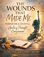 The Wounds That Made Me: Healing Workbook & Reflection Journal B0GYG5SW9Y Book Cover