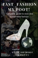 Fast fashion, my foot!: Complete guide into the world of slow and sustainable fashion. B0BHMS2432 Book Cover
