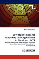 Low-Height Channel Modelling with Application to Multihop UMTS: A statistical model that characterises the low-height channel and application of this model to a multihop UMTS 3838353048 Book Cover