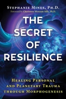 The Secret of Resilience: Healing Personal and Planetary Trauma through Morphogenesis 1644116081 Book Cover