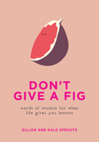 Don't Give a Fig: Words of Wisdom for When Life Gives You Lemons 0062995219 Book Cover