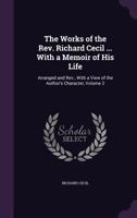 The Works of the Rev. Richard Cecil ... with a Memoir of His Life: Arranged and Rev., with a View of the Author's Character, Volume 2 1347076646 Book Cover