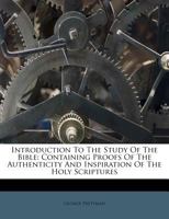 Introduction To The Study Of The Bible: Containing Proofs Of The Authenticity And Inspiration Of The Holy Scriptures 3337149480 Book Cover