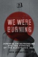 We Were Burning: Japanese Entrepreneurs And The Electronic Revolution (Cornelia & Michael Bessie Series) 0465091172 Book Cover