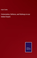 Colonization, Defence, and Railways in our Indian Empire 337516873X Book Cover