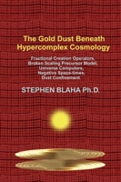The Gold Dust Beneath Hypercomplex Cosmology: Fractional Creation Operators, Broken Scaling Precursor Model, Universe Computers, Negative Space-times, Dust Confinement 1737264021 Book Cover