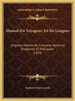 Manuel Du Voyageur, En Six Langues: Anglaise, Allemande, Francaise, Italienne, Espagnole, Et Portugaise (1810) 1168128129 Book Cover