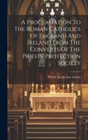 A Proclamation To The Roman Catholics Of England And Ireland From The Converts Of The Priests' Protection Society 1021012904 Book Cover