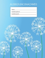 Ausbildungsnachweis: Berichtsheft Ausbildung / Ausbildungsnachweisheft t�glich/w�chentlich / ausreichend f�r 1 Lehrjahr / 1Woche je Seite/ Montag bis Sonntag / Motiv blau Pusteblume 1655491997 Book Cover