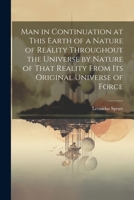 Man in Continuation at This Earth of a Nature of Reality Throughout the Universe by Nature of That Reality From Its Original Universe of Force 1022472291 Book Cover