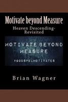 Motivate beyond Measure: Heaven Descending: Revisited 198677970X Book Cover