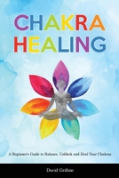 Chakra Healing: A Beginner's Guide to Balance, Unblock and Heal Your Chakras 1914403436 Book Cover