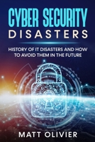 CYBER SECURITY DISASTERS: HISTORY OF IT DISASTERS AND HOW TO AVOID THEM IN THE FUTURE B096TN95TP Book Cover