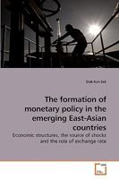 The formation of monetary policy in the emerging East-Asian countries: Economic structures, the source of shocks and the role of exchange rate 3639224817 Book Cover