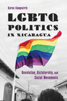 LGBTQ Politics in Nicaragua: Revolution, Dictatorship, and Social Movements 0816542791 Book Cover